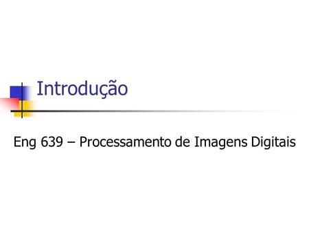 Eng 639 – Processamento de Imagens Digitais