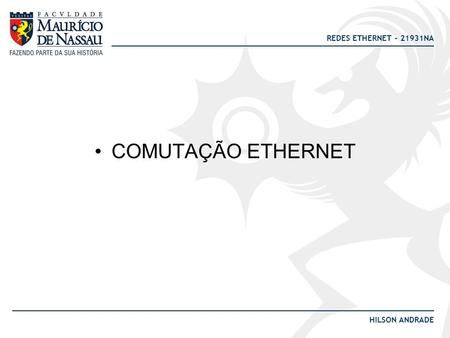 REDES ETHERNET – 21931NA HILSON ANDRADE COMUTAÇÃO ETHERNET.