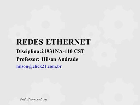 REDES ETHERNET Disciplina:21931NA-110 CST Professor: Hilson Andrade
