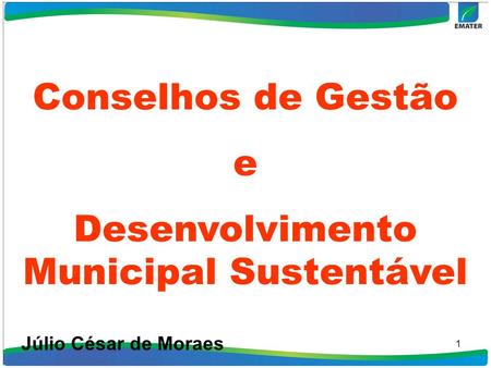 1 Conselhos de Gestão e Desenvolvimento Municipal Sustentável Júlio César de Moraes.