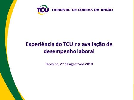 Experiência do TCU na avaliação de desempenho laboral Teresina, 27 de agosto de 2010.