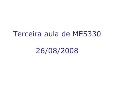 Terceira aula de ME5330 26/08/2008.