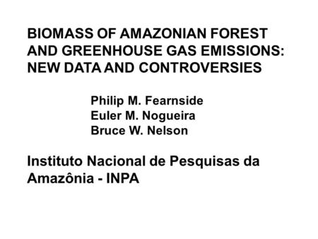 BIOMASS OF AMAZONIAN FOREST AND GREENHOUSE GAS EMISSIONS: NEW DATA AND CONTROVERSIES Philip M. Fearnside Euler M. Nogueira Bruce W. Nelson Instituto Nacional.