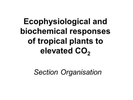 Section Organisation Ecophysiological and biochemical responses of tropical plants to elevated CO 2.