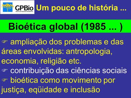 Bioética global ( ) Um pouco de história ...