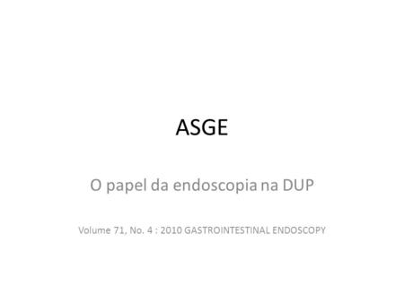 ASGE O papel da endoscopia na DUP Volume 71, No. 4 : 2010 GASTROINTESTINAL ENDOSCOPY.