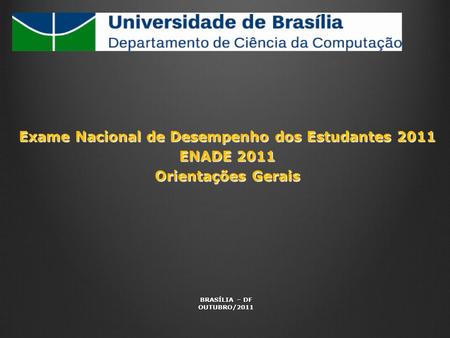 Exame Nacional de Desempenho dos Estudantes 2011 ENADE 2011 Orientações Gerais BRASÍLIA – DF OUTUBRO/2011.