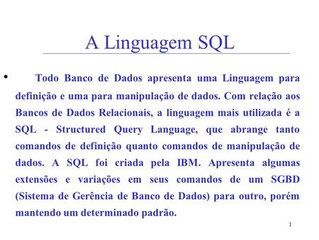 1 A Linguagem SQL Todo Banco de Dados apresenta uma Linguagem para definição e uma para manipulação de dados. Com relação aos Bancos de Dados Relacionais,
