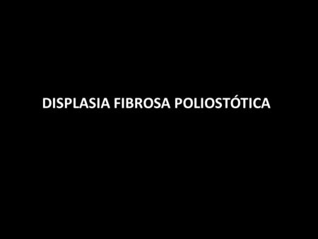 DISPLASIA FIBROSA POLIOSTÓTICA
