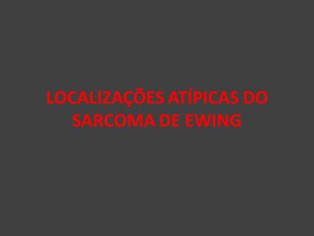 LOCALIZAÇÕES ATÍPICAS DO SARCOMA DE EWING