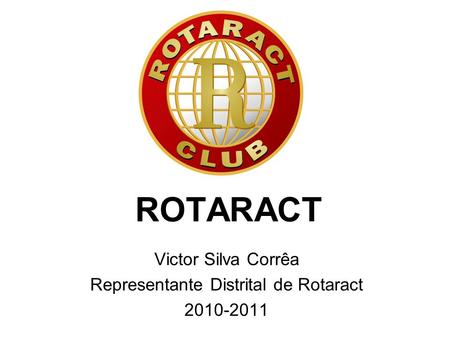 ROTARACT Victor Silva Corrêa Representante Distrital de Rotaract 2010-2011.