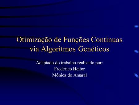 Otimização de Funções Contínuas via Algoritmos Genéticos Adaptado do trabalho realizado por: Frederico Heitor Mônica do Amaral.
