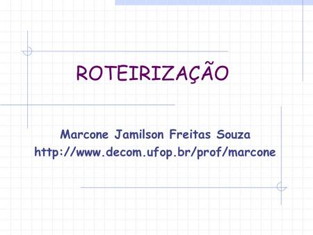 ROTEIRIZAÇÃO Marcone Jamilson Freitas Souza