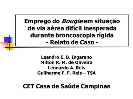 Emprego do Bougie em situação de via aérea difícil inesperada durante broncoscopia rígida - Relato de Caso - Leandro E. B. Ingarano Milton R. M. de Oliveira.