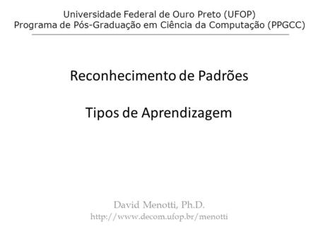 Reconhecimento de Padrões Tipos de Aprendizagem David Menotti, Ph.D.  Universidade Federal de Ouro Preto (UFOP) Programa.