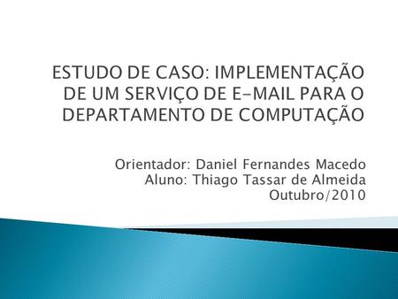 Orientador: Daniel Fernandes Macedo Aluno: Thiago Tassar de Almeida Outubro/2010.