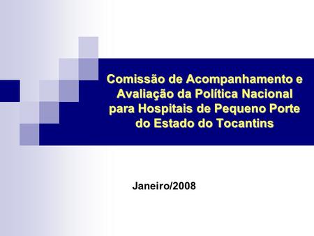 Comissão de Acompanhamento e Avaliação da Política Nacional para Hospitais de Pequeno Porte do Estado do Tocantins Clique para adicionar texto Janeiro/2008.