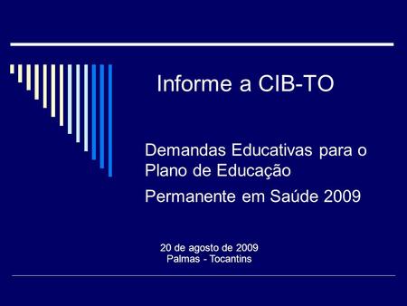 Informe a CIB-TO 20 de agosto de 2009 Palmas - Tocantins Demandas Educativas para o Plano de Educação Permanente em Saúde 2009.