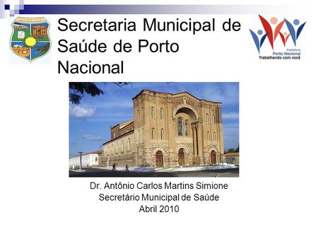 Secretaria Municipal de Saúde de Porto Nacional Dr. Antônio Carlos Martins Simione Secretário Municipal de Saúde Abril 2010.