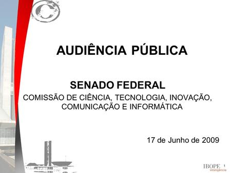 1 AUDIÊNCIA PÚBLICA SENADO FEDERAL COMISSÃO DE CIÊNCIA, TECNOLOGIA, INOVAÇÃO, COMUNICAÇÃO E INFORMÁTICA 17 de Junho de 2009.