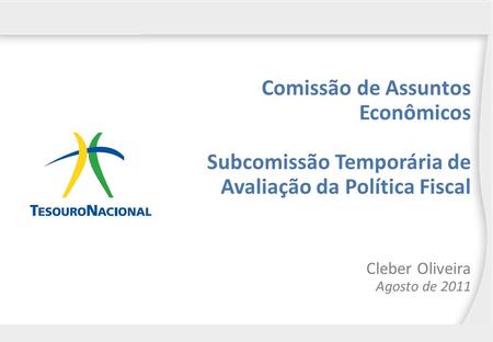Comissão de Assuntos Econômicos Subcomissão Temporária de Avaliação da Política Fiscal Cleber Oliveira Agosto de 2011.