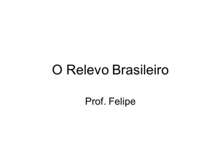 O Relevo Brasileiro Prof. Felipe. Estrutura geológica.