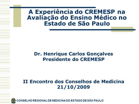 Dr. Henrique Carlos Gonçalves Presidente do CREMESP II Encontro dos Conselhos de Medicina 21/10/2009 CONSELHO REGIONAL DE MEDICINA DO ESTADO DE SÃO PAULO.