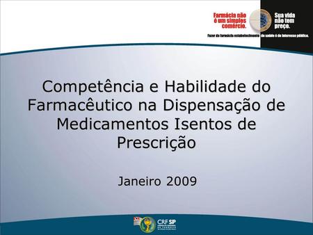 Competência e Habilidade do Farmacêutico na Dispensação de Medicamentos Isentos de Prescrição Janeiro 2009.