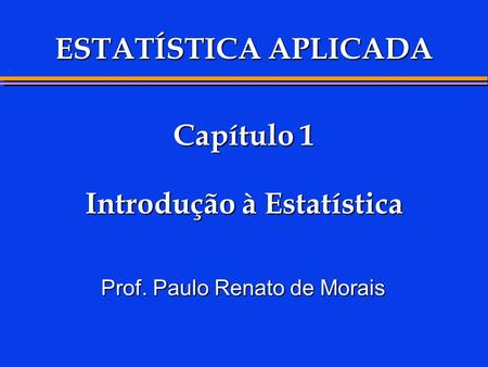 . Capítulo 1 Introdução à Estatística Capítulo 1 Introdução à Estatística Prof. Paulo Renato de Morais ESTATÍSTICA APLICADA.
