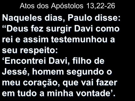 Atos dos Apóstolos 13,22-26 Naqueles dias, Paulo disse: “Deus fez surgir Davi como rei e assim testemunhou a seu respeito: ‘Encontrei.