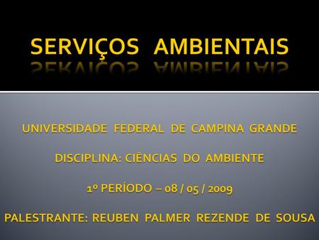 SERVIÇOS AMBIENTAIS UNIVERSIDADE FEDERAL DE CAMPINA GRANDE DISCIPLINA: CIÊNCIAS DO AMBIENTE 1º PERÍODO – 08 / 05 / 2009 PALESTRANTE: REUBEN.