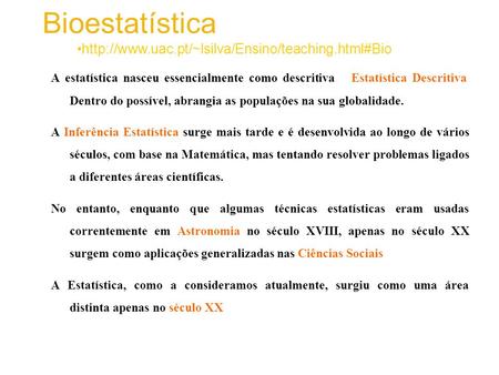 Bioestatística http://www.uac.pt/~lsilva/Ensino/teaching.html#Bio A estatística nasceu essencialmente como descritiva – Estatística Descritiva. Dentro.