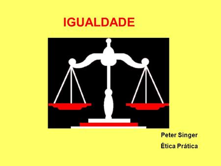 IGUALDADE Peter Singer Ética Prática.
