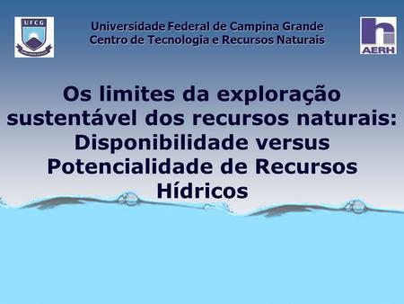 Os limites da exploração sustentável dos recursos naturais: Disponibilidade versus Potencialidade de Recursos Hídricos Universidade Federal de Campina.
