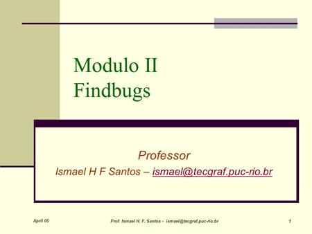 April 05 Prof. Ismael H. F. Santos - 1 Modulo II Findbugs Professor Ismael H F Santos –