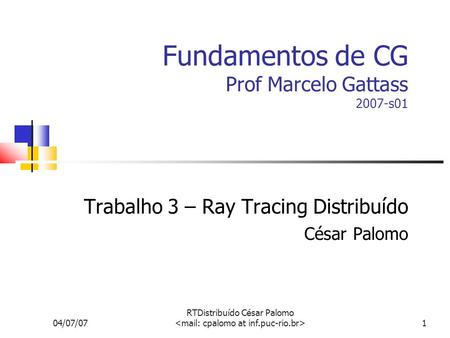 04/07/07 RTDistribuído César Palomo 1 Fundamentos de CG Prof Marcelo Gattass 2007-s01 Trabalho 3 – Ray Tracing Distribuído César Palomo.