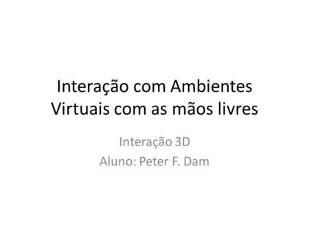 Interação com Ambientes Virtuais com as mãos livres Interação 3D Aluno: Peter F. Dam.