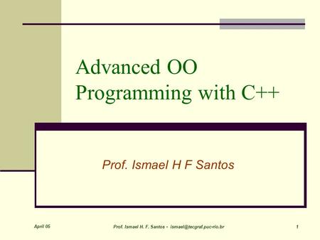 April 05 Prof. Ismael H. F. Santos - 1 Advanced OO Programming with C++ Prof. Ismael H F Santos.