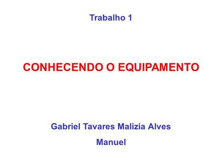 Trabalho 1 CONHECENDO O EQUIPAMENTO Gabriel Tavares Malizia Alves Manuel.