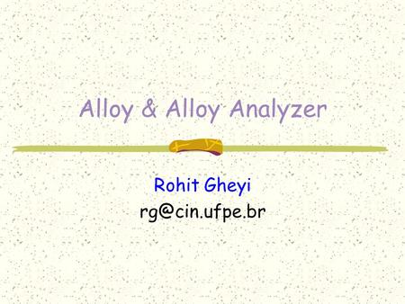 Rohit Gheyi rg@cin.ufpe.br Alloy & Alloy Analyzer Rohit Gheyi rg@cin.ufpe.br.