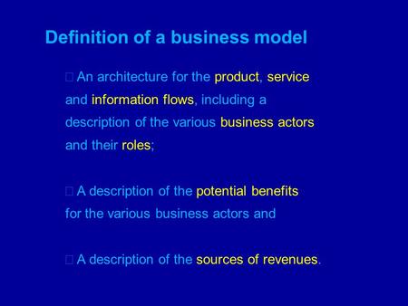 Definition of a business model An architecture for the product, service and information flows, including a description of the various business actors and.