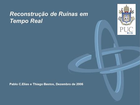 Pablo C.Elias e Thiago Bastos, Dezembro de 2006 Reconstrução de Ruínas em Tempo Real.