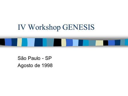 IV Workshop GENESIS São Paulo - SP Agosto de 1998.
