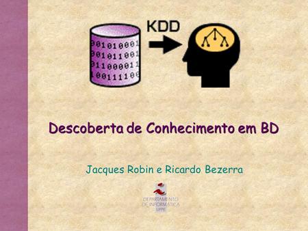 Descoberta de Conhecimento em BD Jacques Robin e Ricardo Bezerra.