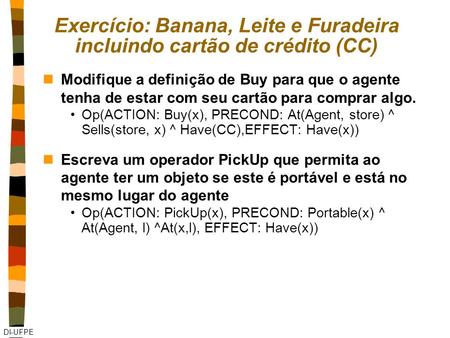 DI-UFPE Exercício: Banana, Leite e Furadeira incluindo cartão de crédito (CC) nModifique a definição de Buy para que o agente tenha de estar com seu cartão.