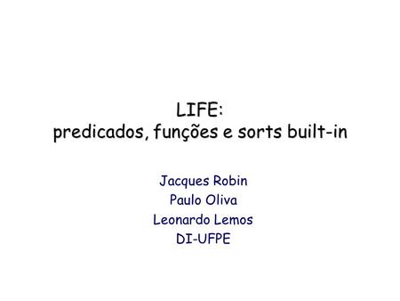 LIFE: predicados, funções e sorts built-in Jacques Robin Paulo Oliva Leonardo Lemos DI-UFPE.