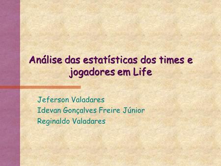 Análise das estatísticas dos times e jogadores em Life Jeferson Valadares Idevan Gonçalves Freire Júnior Reginaldo Valadares.