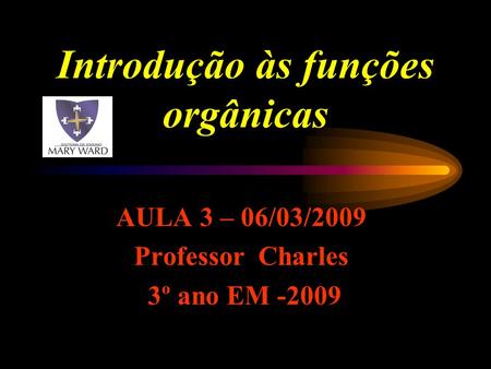 AULA 3 – 06/03/2009 Professor Charles 3º ano EM -2009 Introdução às funções orgânicas.