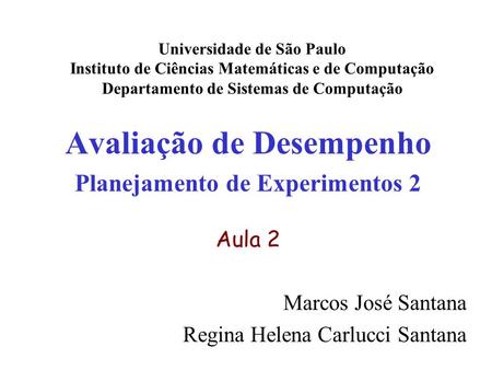 Avaliação de Desempenho Planejamento de Experimentos 2 Aula 2 Marcos José Santana Regina Helena Carlucci Santana Universidade de São Paulo Instituto de.