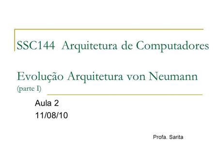 SSC144 Arquitetura de Computadores Evolução Arquitetura von Neumann (parte I) Aula 2 11/08/10 Profa. Sarita.